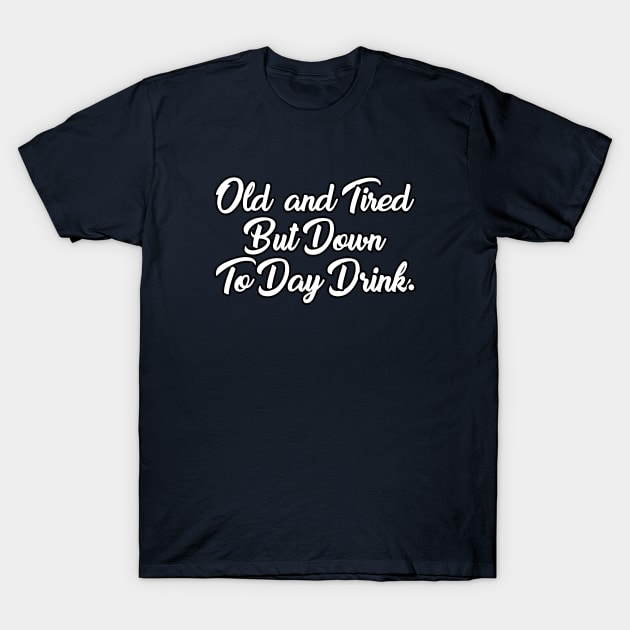 Old And Tired But Down To Day Drink - Funny Drinking Drunk Alcohol - Humor - Vodka Lover - Sarcasm Lover T-Shirt by xoclothes